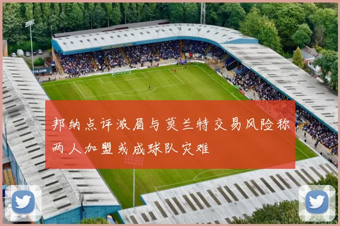 邦纳点评浓眉与莫兰特交易风险称两人加盟或成球队灾难