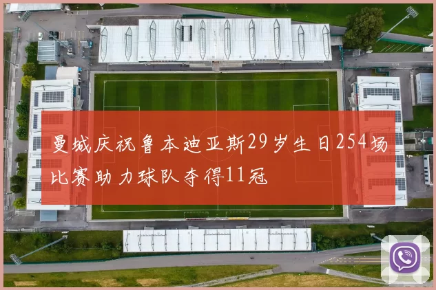 曼城庆祝鲁本迪亚斯29岁生日254场比赛助力球队夺得11冠