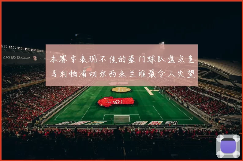 本赛季表现不佳的豪门球队盘点皇马利物浦切尔西米兰谁最令人失望