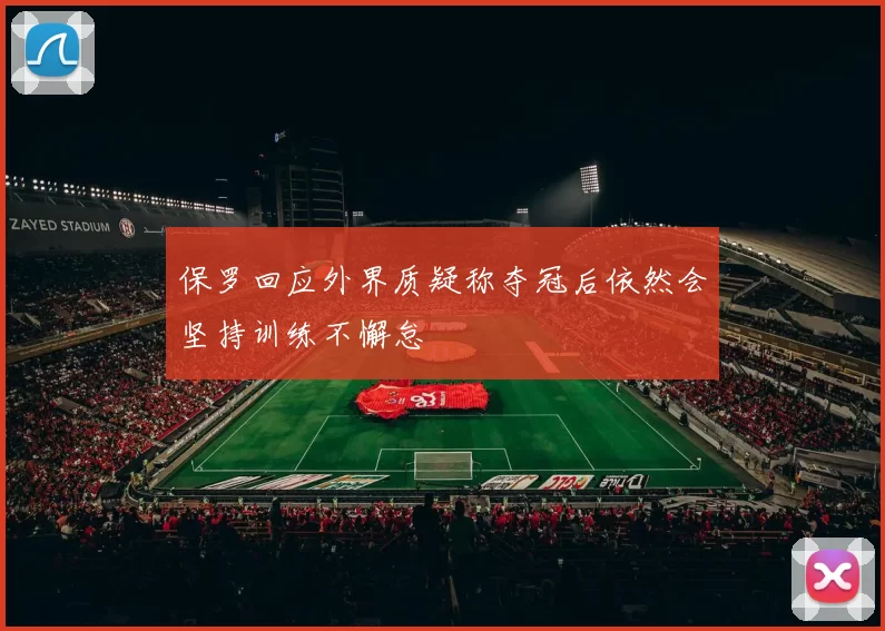 保罗回应外界质疑称夺冠后依然会坚持训练不懈怠