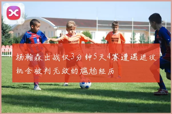 杨瀚森出战仅3分钟5天4赛遭遇进攻机会被判无效的尴尬经历