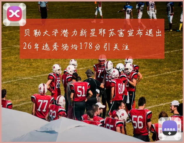 贝勒大学潜力新星耶苏富宣布退出26年选秀场均178分引关注