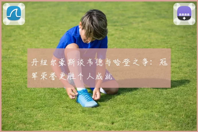 丹纽尔豪斯谈韦德与哈登之争：冠军荣誉更胜个人成就