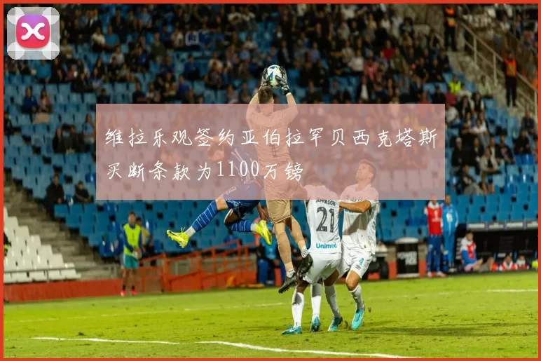 维拉乐观签约亚伯拉罕贝西克塔斯买断条款为1100万镑